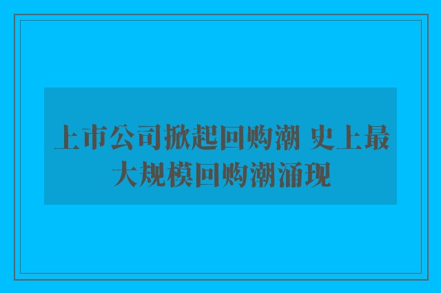 上市公司掀起回购潮 史上最大规模回购潮涌现