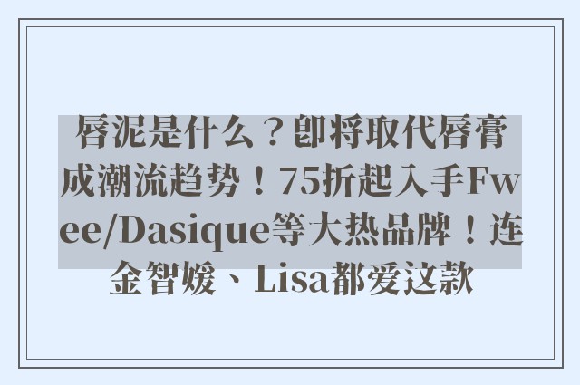 唇泥是什么？即将取代唇膏成潮流趋势！75折起入手Fwee/Dasique等大热品牌！连金智媛、Lisa都爱这款