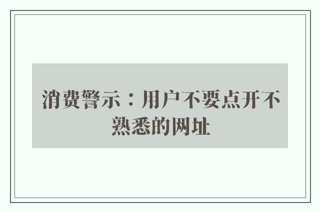 消费警示：用户不要点开不熟悉的网址