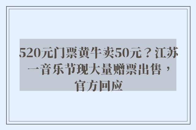 520元门票黄牛卖50元？江苏一音乐节现大量赠票出售，官方回应