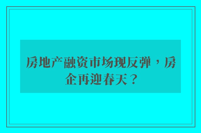 房地产融资市场现反弹，房企再迎春天？