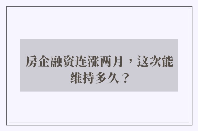 房企融资连涨两月，这次能维持多久？