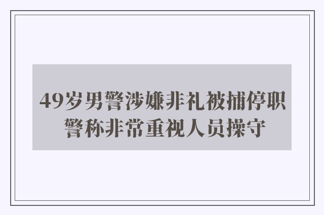 49岁男警涉嫌非礼被捕停职 警称非常重视人员操守