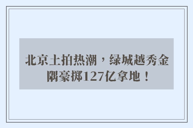 北京土拍热潮，绿城越秀金隅豪掷127亿拿地！