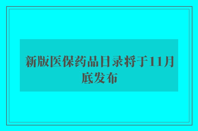 新版医保药品目录将于11月底发布