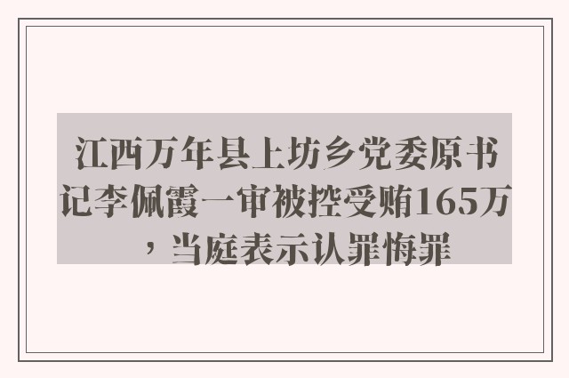 江西万年县上坊乡党委原书记李佩霞一审被控受贿165万，当庭表示认罪悔罪