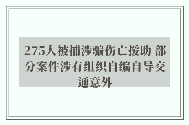 275人被捕涉骗伤亡援助 部分案件涉有组织自编自导交通意外