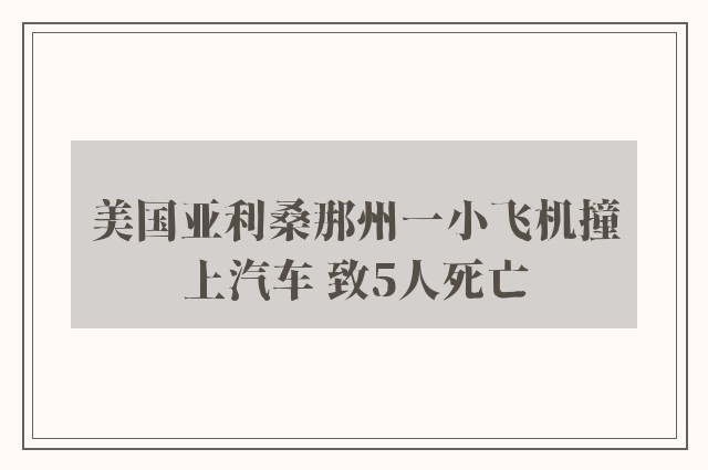 美国亚利桑那州一小飞机撞上汽车 致5人死亡