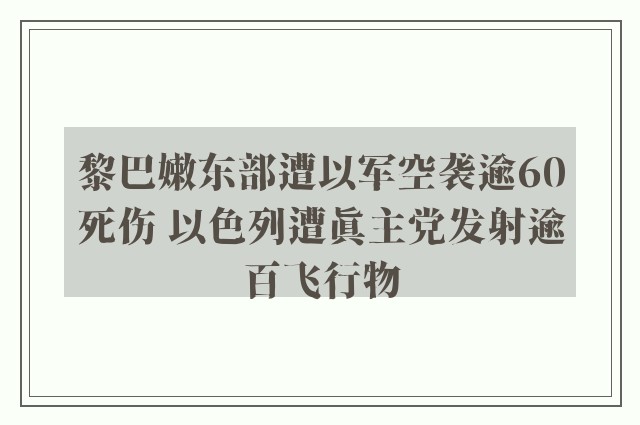 黎巴嫩东部遭以军空袭逾60死伤 以色列遭真主党发射逾百飞行物