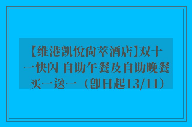 【维港凯悦尚萃酒店】双十一快闪 自助午餐及自助晚餐买一送一（即日起13/11）