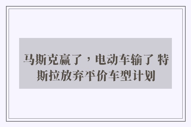 马斯克赢了，电动车输了 特斯拉放弃平价车型计划