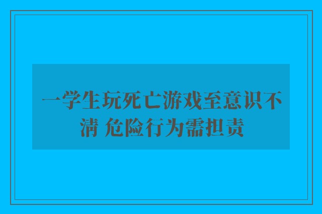 一学生玩死亡游戏至意识不清 危险行为需担责