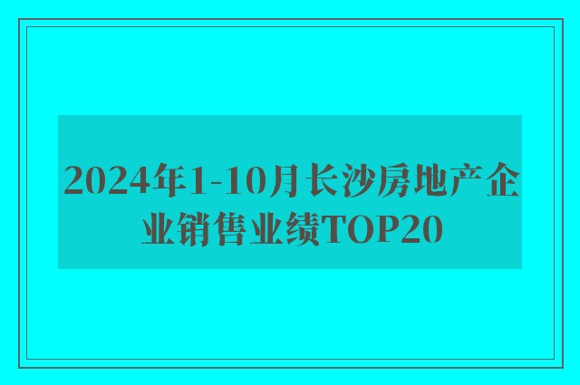 2024年1-10月长沙房地产企业销售业绩TOP20