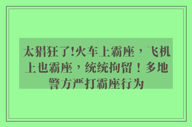 太猖狂了!火车上霸座，飞机上也霸座，统统拘留！多地警方严打霸座行为