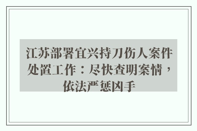 江苏部署宜兴持刀伤人案件处置工作：尽快查明案情，依法严惩凶手