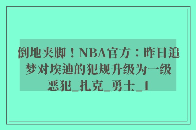 倒地夹脚！NBA官方：昨日追梦对埃迪的犯规升级为一级恶犯_扎克_勇士_1