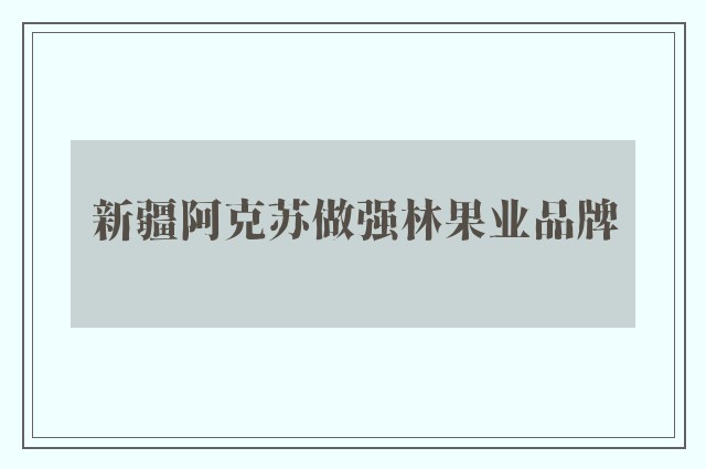 新疆阿克苏做强林果业品牌