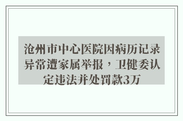 沧州市中心医院因病历记录异常遭家属举报，卫健委认定违法并处罚款3万