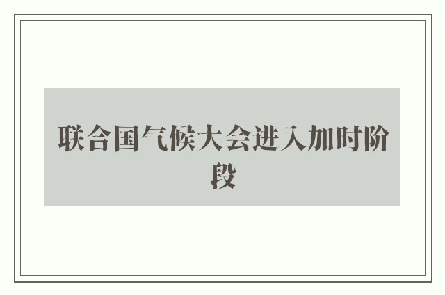 联合国气候大会进入加时阶段