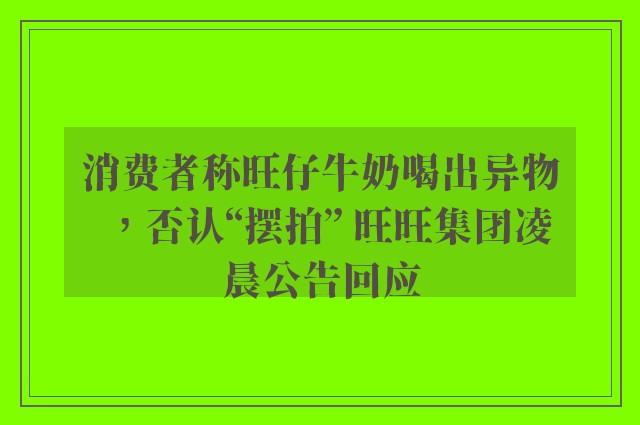 消费者称旺仔牛奶喝出异物，否认“摆拍” 旺旺集团凌晨公告回应