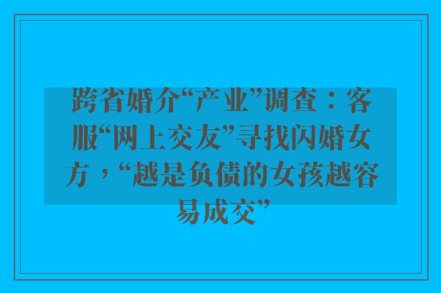 跨省婚介“产业”调查：客服“网上交友”寻找闪婚女方，“越是负债的女孩越容易成交”