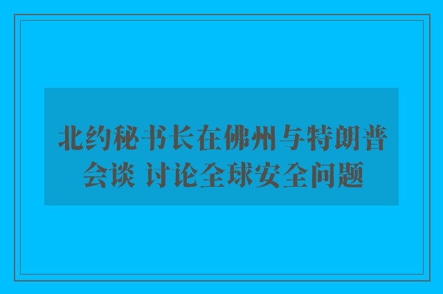 北约秘书长在佛州与特朗普会谈 讨论全球安全问题