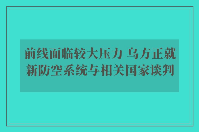 前线面临较大压力 乌方正就新防空系统与相关国家谈判