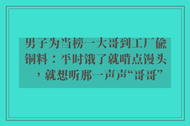 男子为当榜一大哥到工厂偷铜料：平时饿了就啃点馒头，就想听那一声声“哥哥”