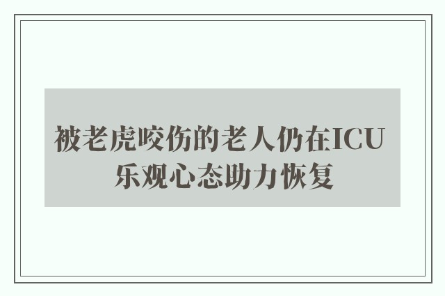 被老虎咬伤的老人仍在ICU 乐观心态助力恢复