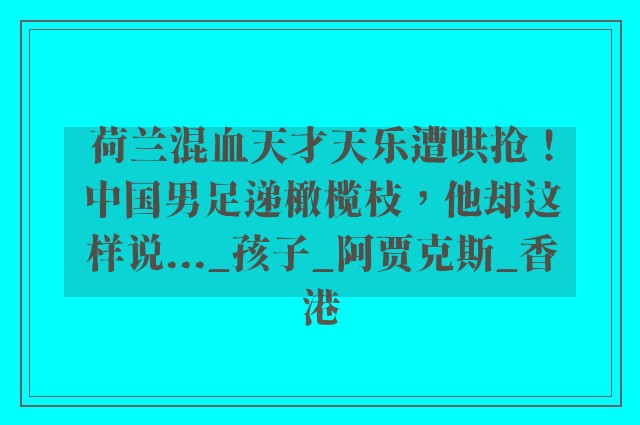 荷兰混血天才天乐遭哄抢！中国男足递橄榄枝，他却这样说..._孩子_阿贾克斯_香港