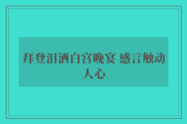 拜登泪洒白宫晚宴 感言触动人心