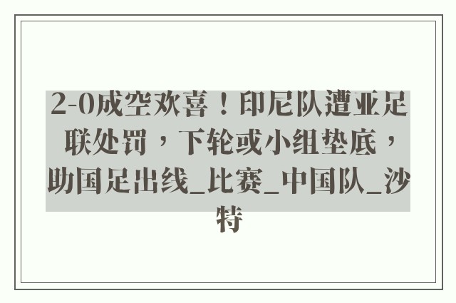 2-0成空欢喜！印尼队遭亚足联处罚，下轮或小组垫底，助国足出线_比赛_中国队_沙特