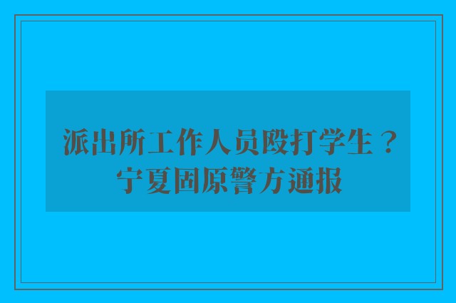 派出所工作人员殴打学生？宁夏固原警方通报