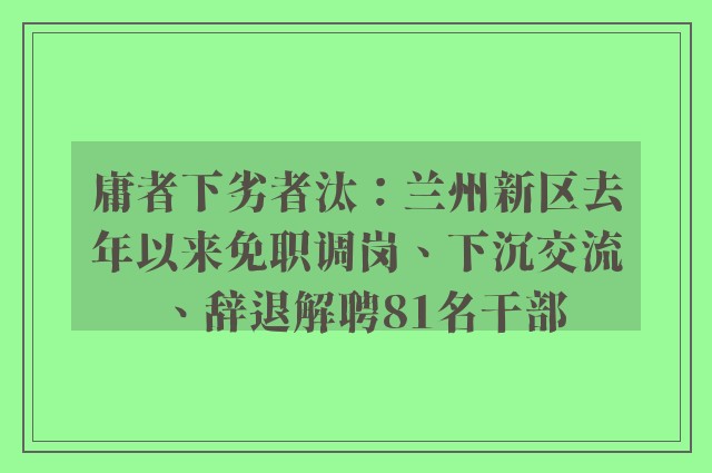 庸者下劣者汰：兰州新区去年以来免职调岗、下沉交流、辞退解聘81名干部