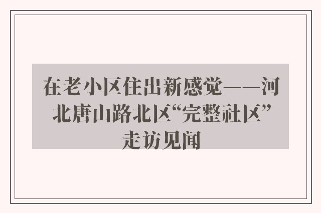 在老小区住出新感觉——河北唐山路北区“完整社区”走访见闻