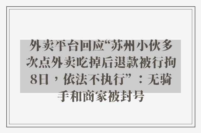 外卖平台回应“苏州小伙多次点外卖吃掉后退款被行拘8日，依法不执行” ：无骑手和商家被封号