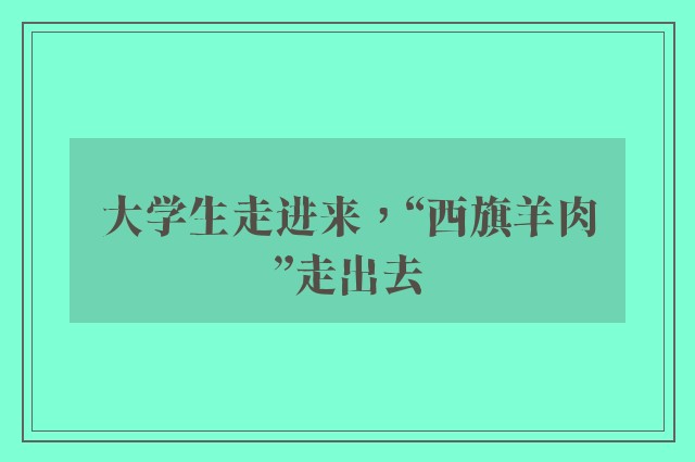 大学生走进来，“西旗羊肉”走出去