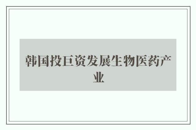 韩国投巨资发展生物医药产业