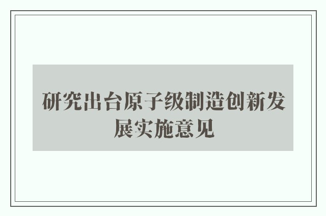 研究出台原子级制造创新发展实施意见