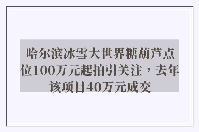 哈尔滨冰雪大世界糖葫芦点位100万元起拍引关注，去年该项目40万元成交