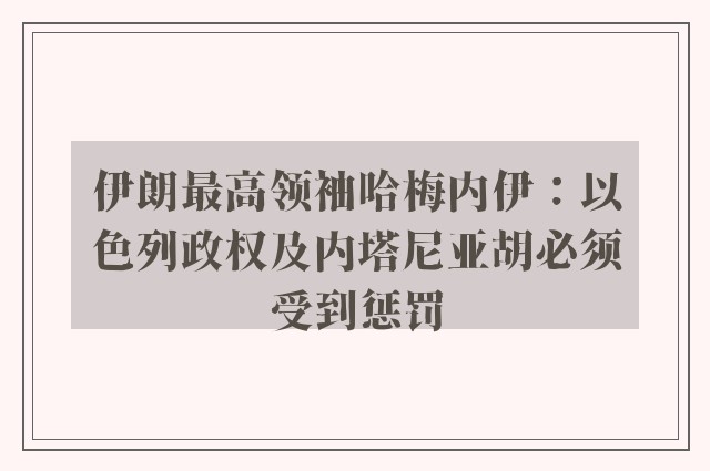 伊朗最高领袖哈梅内伊：以色列政权及内塔尼亚胡必须受到惩罚