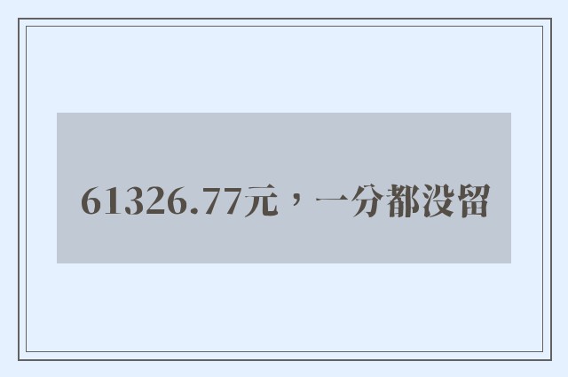 61326.77元，一分都没留