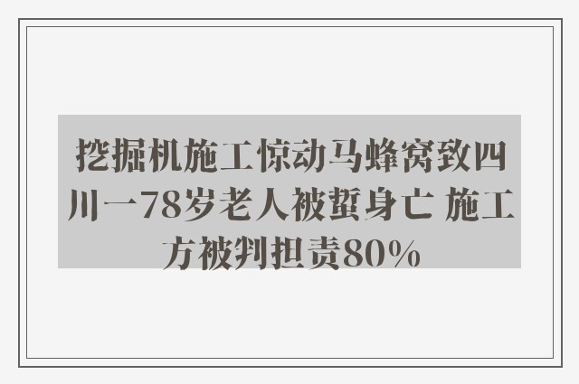 挖掘机施工惊动马蜂窝致四川一78岁老人被蜇身亡 施工方被判担责80%