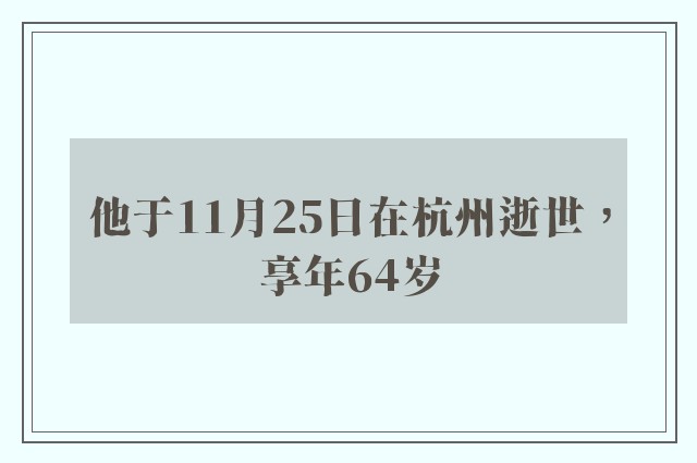 他于11月25日在杭州逝世，享年64岁