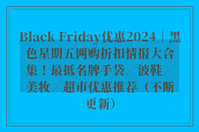 Black Friday优惠2024｜黑色星期五网购折扣情报大合集！最抵名牌手袋／波鞋／美妆／超市优惠推荐（不断更新）