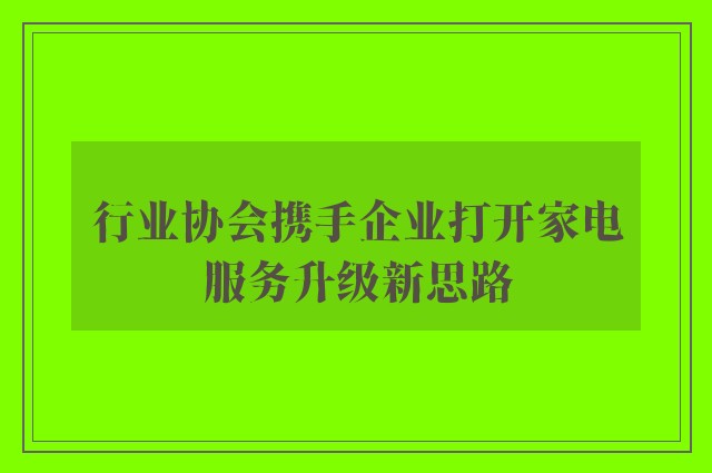 行业协会携手企业打开家电服务升级新思路