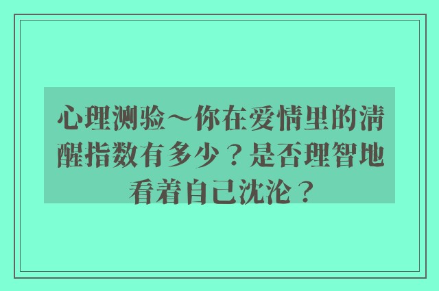 心理测验～你在爱情里的清醒指数有多少？是否理智地看着自己沈沦？