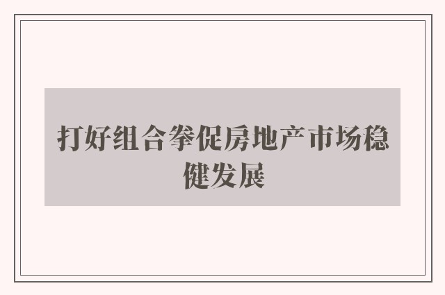 打好组合拳促房地产市场稳健发展