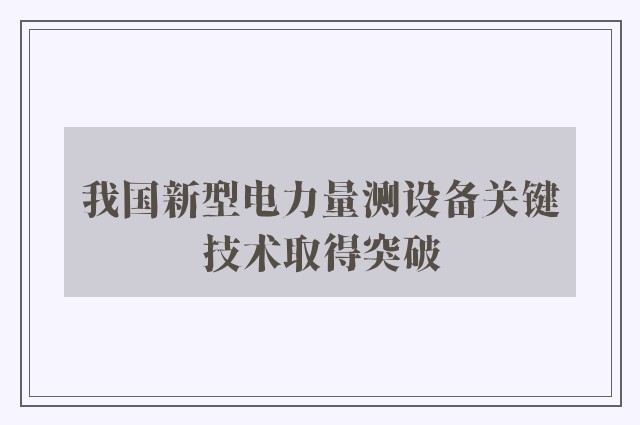 我国新型电力量测设备关键技术取得突破