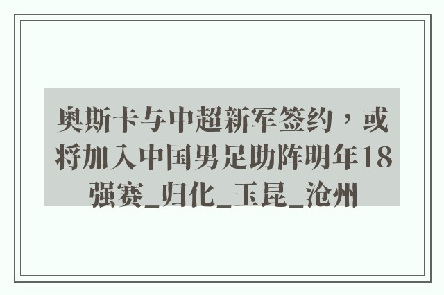 奥斯卡与中超新军签约，或将加入中国男足助阵明年18强赛_归化_玉昆_沧州